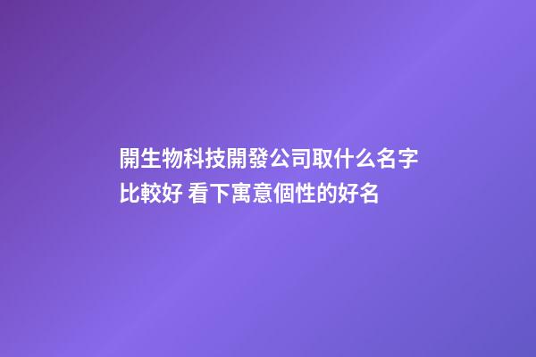 開生物科技開發公司取什么名字比較好 看下寓意個性的好名-第1張-公司起名-玄機派
